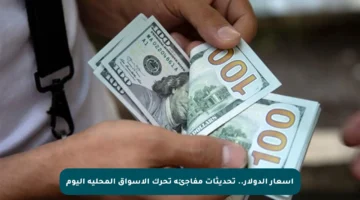 أسعار الدولار.. تحديثات مفاجئة تحرك الأسواق المحلية اليوم
